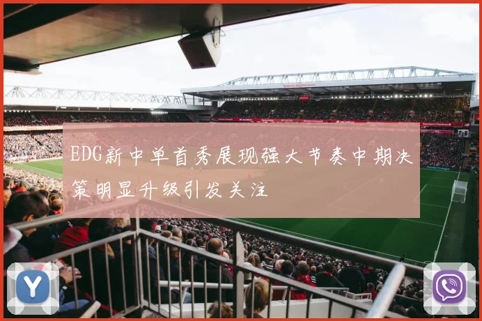 EDG新中单首秀展现强大节奏中期决策明显升级引发关注