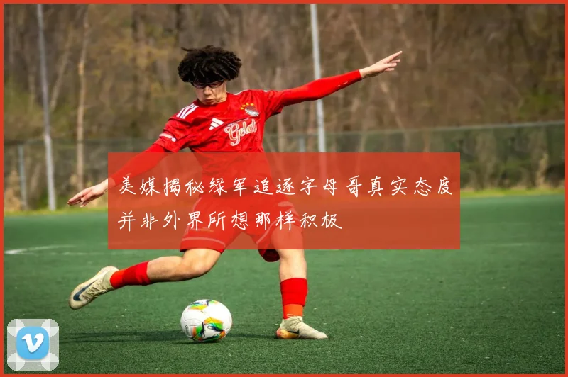 美媒揭秘绿军追逐字母哥真实态度并非外界所想那样积极