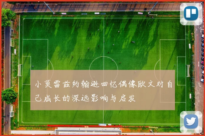 小莫雷兹约翰逊回忆偶像欧文对自己成长的深远影响与启发