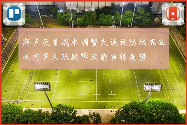 斯卢茨基战术调整失误致防线混乱米内罗久疏战阵未能扭转局势