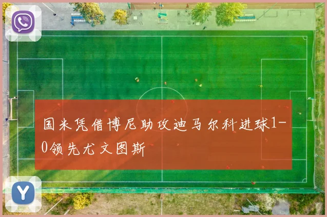 国米凭借博尼助攻迪马尔科进球1-0领先尤文图斯