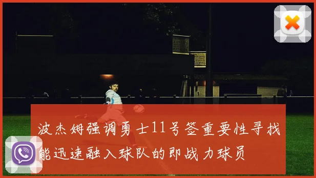波杰姆强调勇士11号签重要性寻找能迅速融入球队的即战力球员