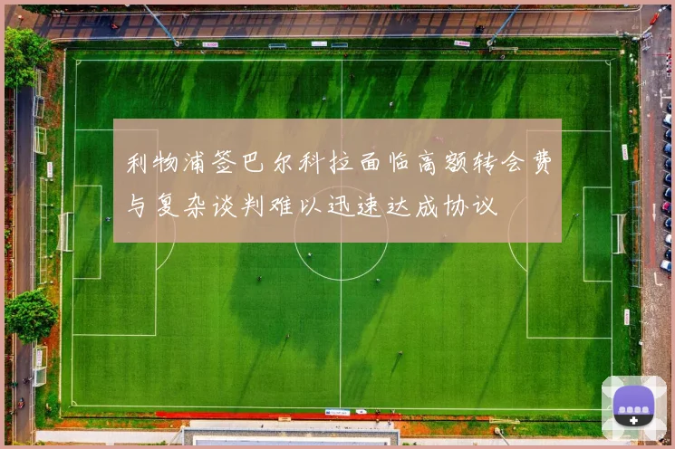 利物浦签巴尔科拉面临高额转会费与复杂谈判难以迅速达成协议