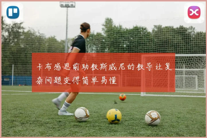 卡布感恩前助教斯威尼的教导让复杂问题变得简单易懂